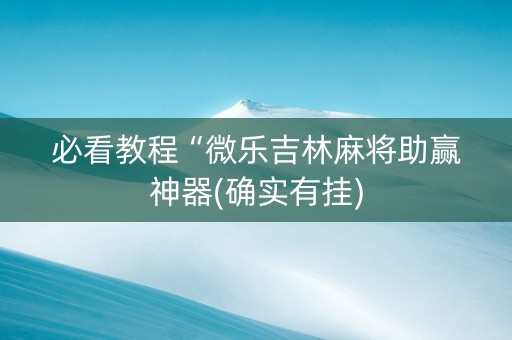 必看教程“微乐吉林麻将助赢神器(确实有挂)