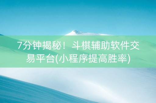7分钟揭秘！斗棋辅助软件交易平台(小程序提高胜率)