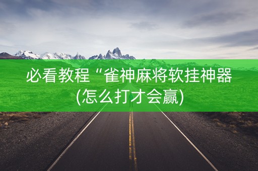 必看教程“雀神麻将软挂神器(怎么打才会赢)