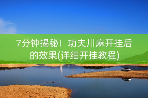 7分钟揭秘！功夫川麻开挂后的效果(详细开挂教程)