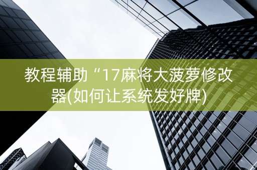 教程辅助“17麻将大菠萝修改器(如何让系统发好牌)