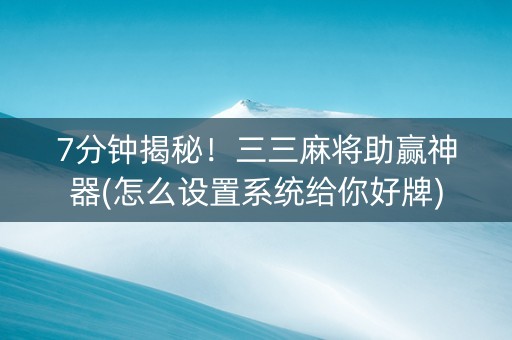 7分钟揭秘！三三麻将助赢神器(怎么设置系统给你好牌)