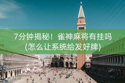 7分钟揭秘！雀神麻将有挂吗(怎么让系统给发好牌)