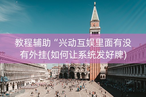 教程辅助“兴动互娱里面有没有外挂(如何让系统发好牌)