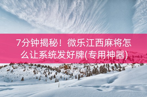 7分钟揭秘！微乐江西麻将怎么让系统发好牌(专用神器)