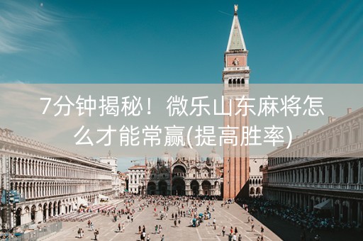 7分钟揭秘！微乐山东麻将怎么才能常赢(提高胜率)