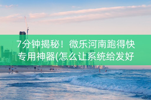 7分钟揭秘！微乐河南跑得快专用神器(怎么让系统给发好牌)