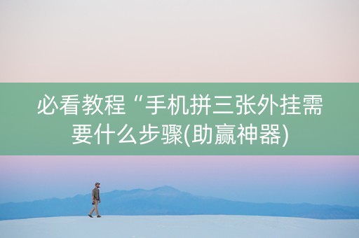 必看教程“手机拼三张外挂需要什么步骤(助赢神器)
