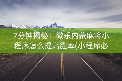 7分钟揭秘！微乐内蒙麻将小程序怎么提高胜率(小程序必胜神器)
