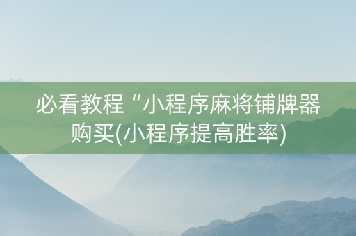 必看教程“小程序麻将铺牌器购买(小程序提高胜率)