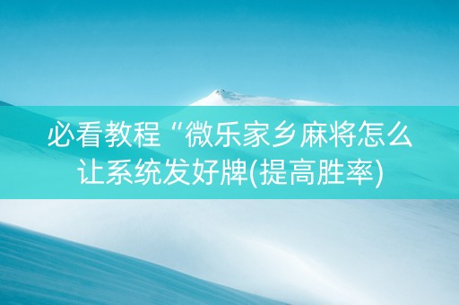 必看教程“微乐家乡麻将怎么让系统发好牌(提高胜率)