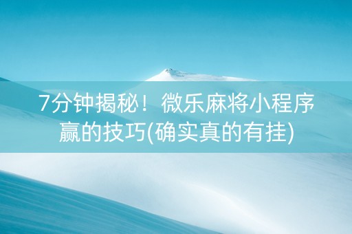 7分钟揭秘！微乐麻将小程序赢的技巧(确实真的有挂)