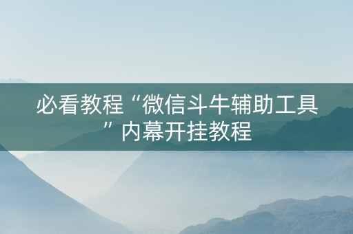 必看教程“微信斗牛辅助工具”内幕开挂教程