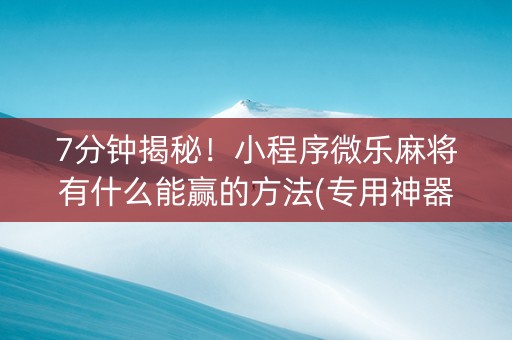 7分钟揭秘！小程序微乐麻将有什么能赢的方法(专用神器)