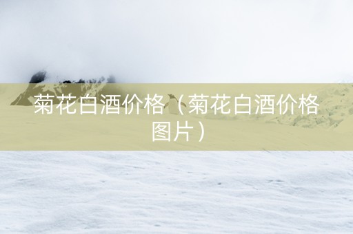 菊花白酒价格（菊花白酒价格图片）