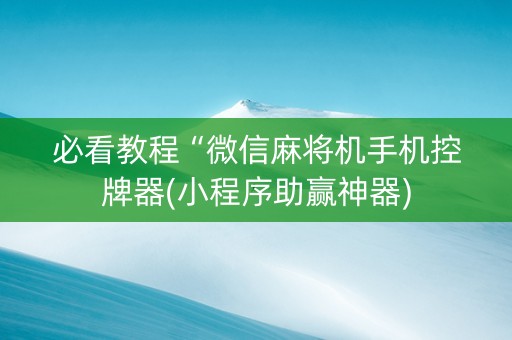 必看教程“微信麻将机手机控牌器(小程序助赢神器)