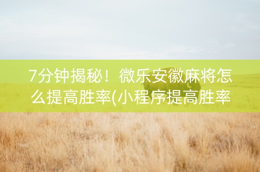 7分钟揭秘！微乐安徽麻将怎么提高胜率(小程序提高胜率)