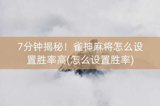 7分钟揭秘！雀神麻将怎么设置胜率高(怎么设置胜率)