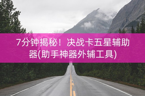 7分钟揭秘！决战卡五星辅助器(助手神器外辅工具)
