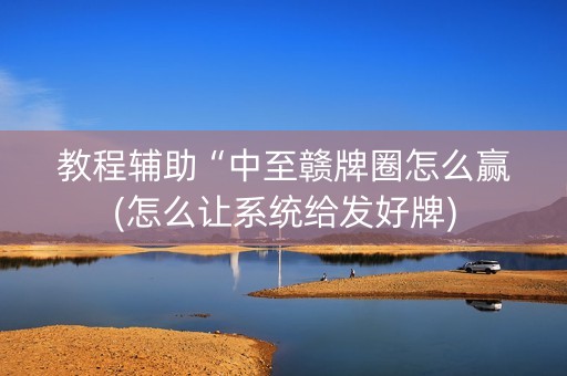 教程辅助“中至赣牌圈怎么赢(怎么让系统给发好牌)