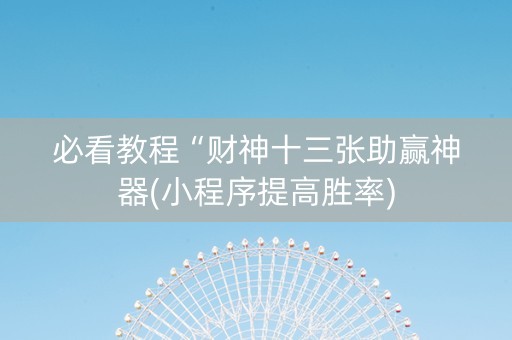 必看教程“财神十三张助赢神器(小程序提高胜率)