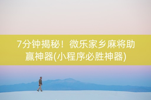 7分钟揭秘！微乐家乡麻将助赢神器(小程序必胜神器)