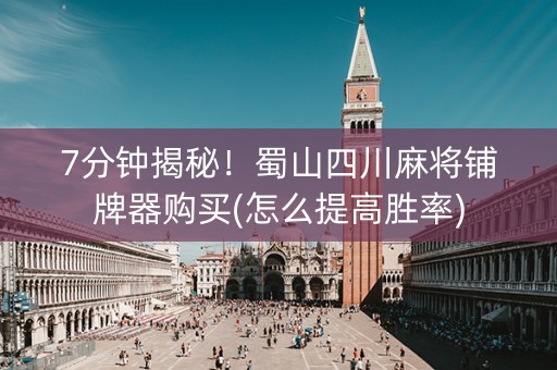 7分钟揭秘！蜀山四川麻将铺牌器购买(怎么提高胜率)