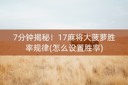 7分钟揭秘！17麻将大菠萝胜率规律(怎么设置胜率)