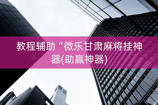 教程辅助“微乐甘肃麻将挂神器(助赢神器)