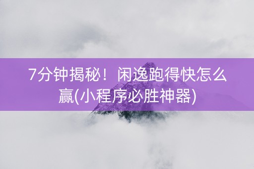 7分钟揭秘！闲逸跑得快怎么赢(小程序必胜神器)