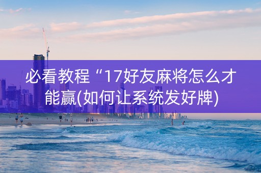 必看教程“17好友麻将怎么才能赢(如何让系统发好牌)