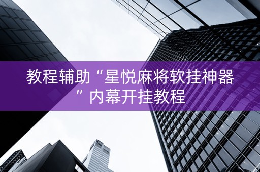 教程辅助“星悦麻将软挂神器”内幕开挂教程