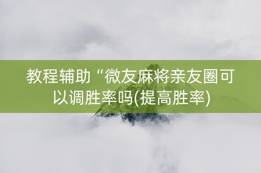 教程辅助“微友麻将亲友圈可以调胜率吗(提高胜率)