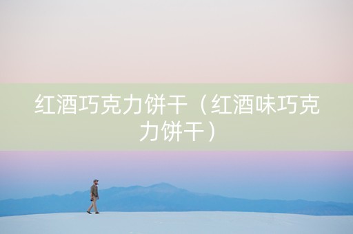 红酒巧克力饼干(红酒味巧克力饼干) 红酒巧克力饼干(红酒味巧克力饼干)