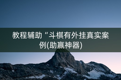 教程辅助“斗棋有外挂真实案例(助赢神器)