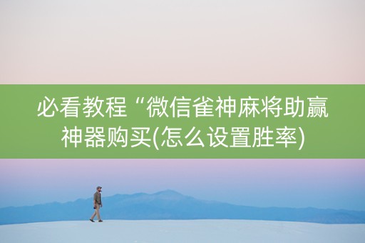 必看教程“微信雀神麻将助赢神器购买(怎么设置胜率)