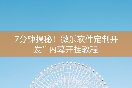 7分钟揭秘！微乐软件定制开发”内幕开挂教程