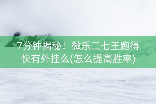 7分钟揭秘！微乐二七王跑得快有外挂么(怎么提高胜率)