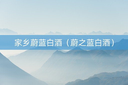 家乡蔚蓝白酒(蔚之蓝白酒) 家乡蔚蓝白酒(蔚之蓝白酒)