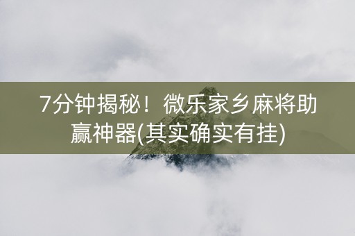 7分钟揭秘！微乐家乡麻将助赢神器(其实确实有挂)