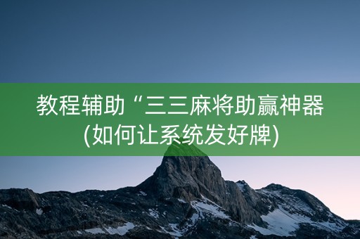 教程辅助“三三麻将助赢神器(如何让系统发好牌)