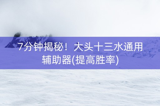 7分钟揭秘！大头十三水通用辅助器(提高胜率)