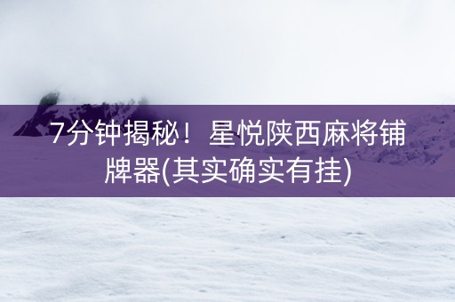 7分钟揭秘！星悦陕西麻将铺牌器(其实确实有挂)