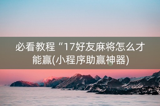必看教程“17好友麻将怎么才能赢(小程序助赢神器)