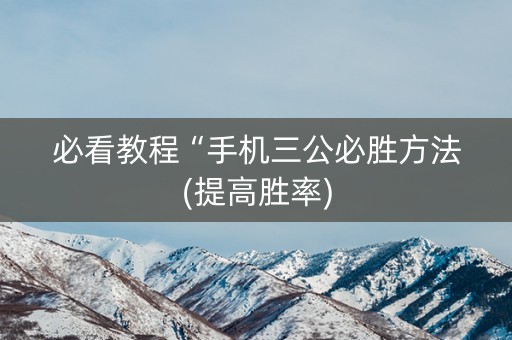 必看教程“手机三公必胜方法(提高胜率)