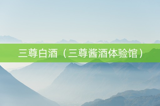 三尊白酒(三尊酱酒体验馆) 三尊白酒(三尊酱酒体验馆)