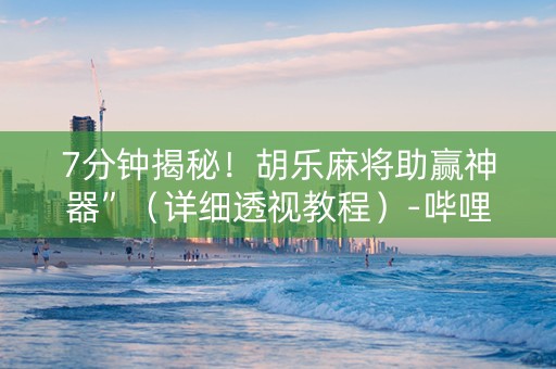 7分钟揭秘！胡乐麻将助赢神器”（详细透视教程）-哔哩哔哩
