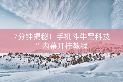 7分钟揭秘！手机斗牛黑科技”内幕开挂教程