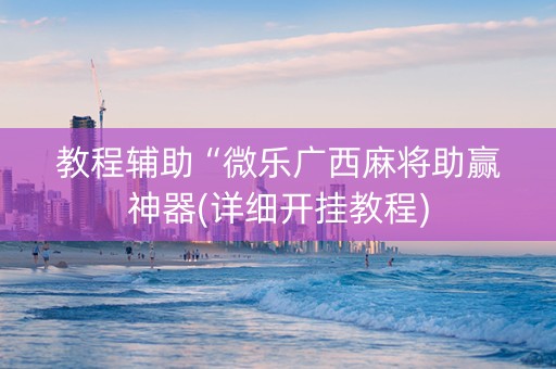 教程辅助“微乐广西麻将助赢神器(详细开挂教程)
