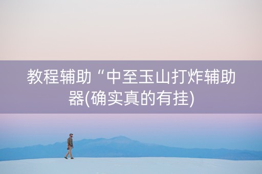教程辅助“中至玉山打炸辅助器(确实真的有挂) 教程辅助“中至玉山打炸辅助器(确实真的有挂)